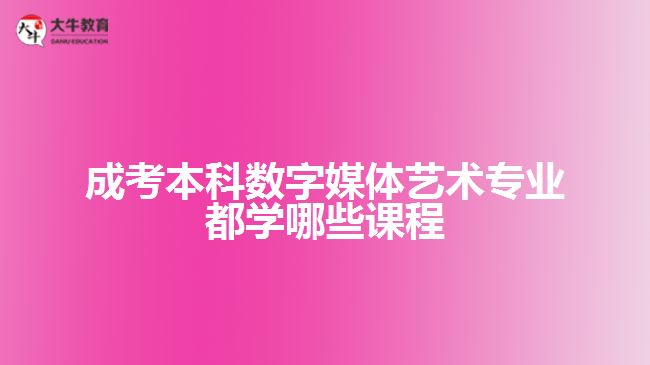 成考本科数字媒体艺术专业学哪些课程