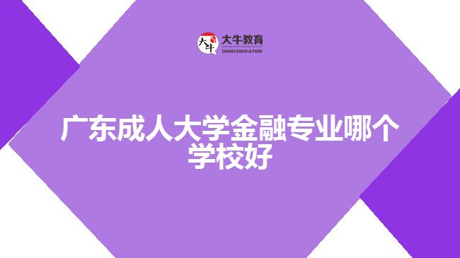 广东成人大学金融专业哪个学校好