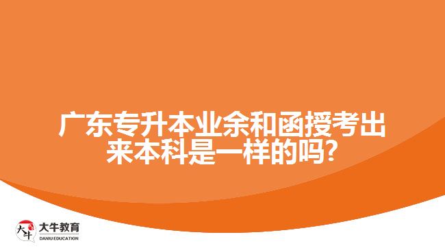广东专升本业余和函授考出来本科是一样的吗?