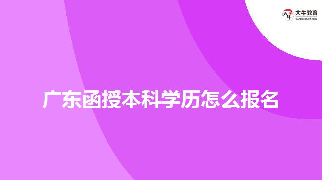 广东函授本科学历怎么报名