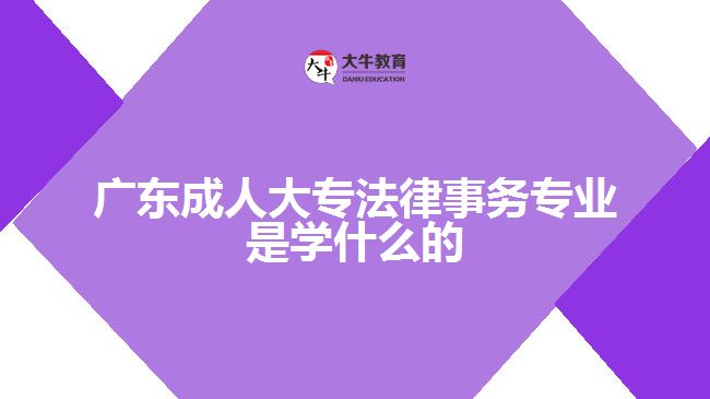 广东成人大专法律事务专业是学什么的