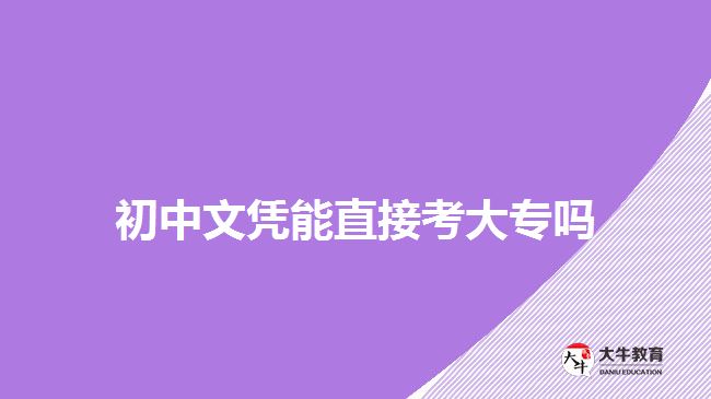 初中文凭能直接考大专吗