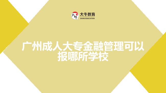 成人大专金融管理可以报哪所学校