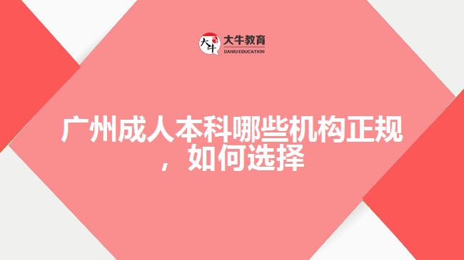 广州成人本科哪些机构正规，如何选择