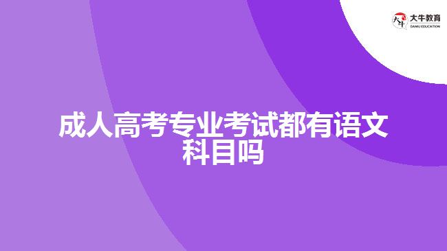 成人高考专业考试都有语文科目吗