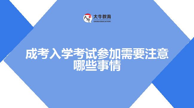 成考入学考试参加需要注意哪些事情