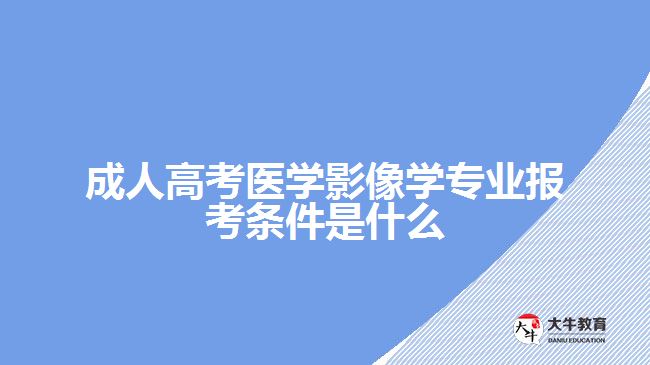 成人高考医学影像学专业报考条件是什么