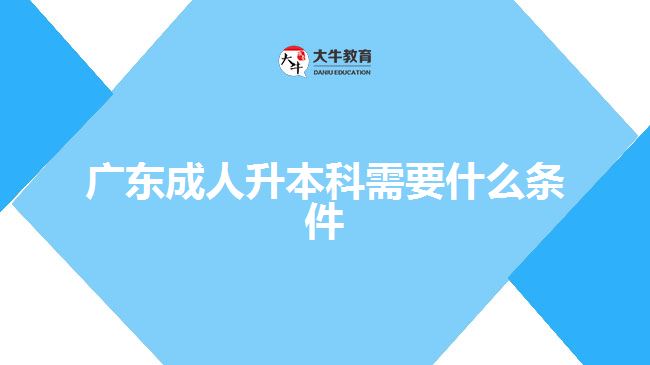 广东成人升本科需要什么条件