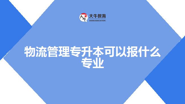 物流管理专升本可以报什么专业