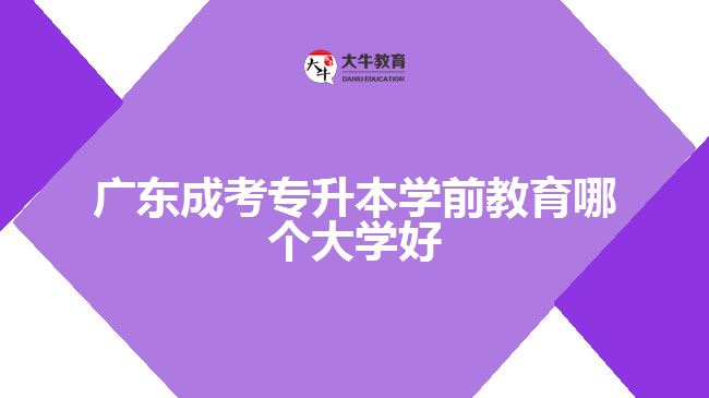 广东成考专升本学前教育哪个大学好
