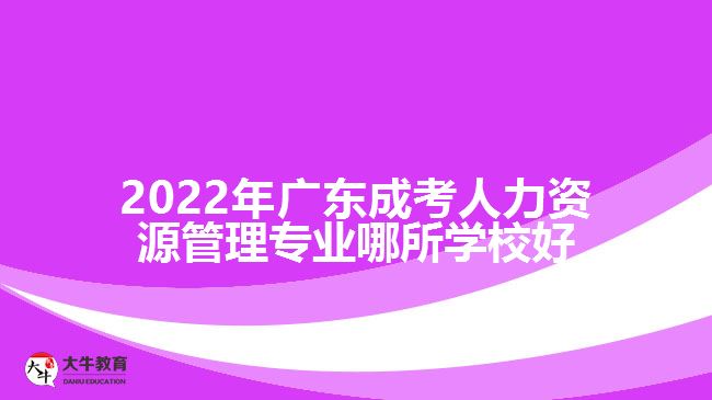 2022年广东成考人力资源管理专业哪所学校好