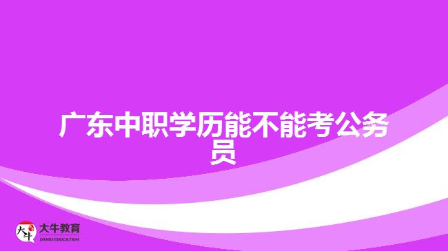 广东中职学历能不能考公务员