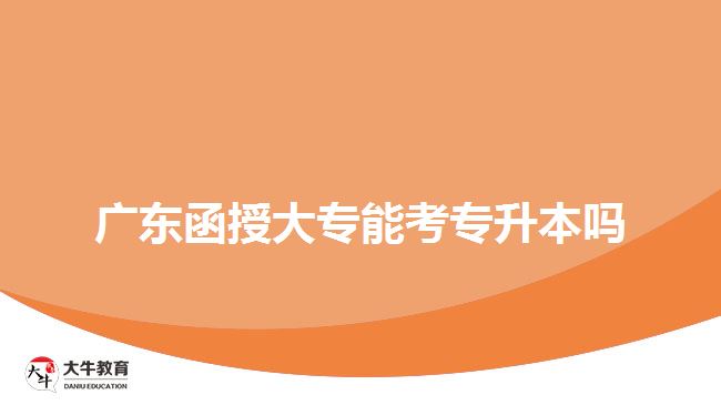 广东函授大专能考专升本吗