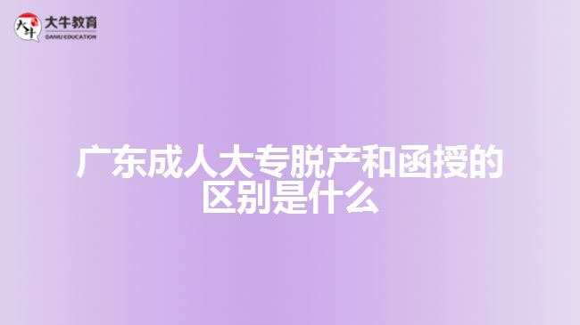 广东成人大专脱产和函授的区别是什么