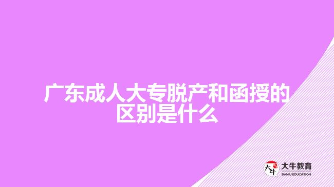 广东成人大专脱产和函授的区别是什么