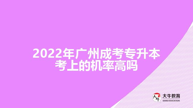 2022年广州成考专升本考上的机率高吗