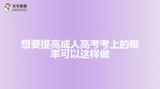 想要提高成人高考考上的概率可以这样做