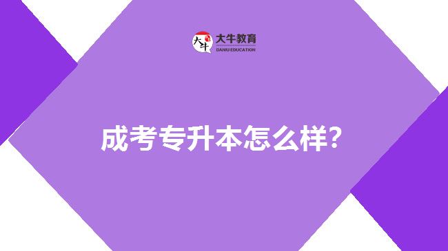  成考专升本怎么样？