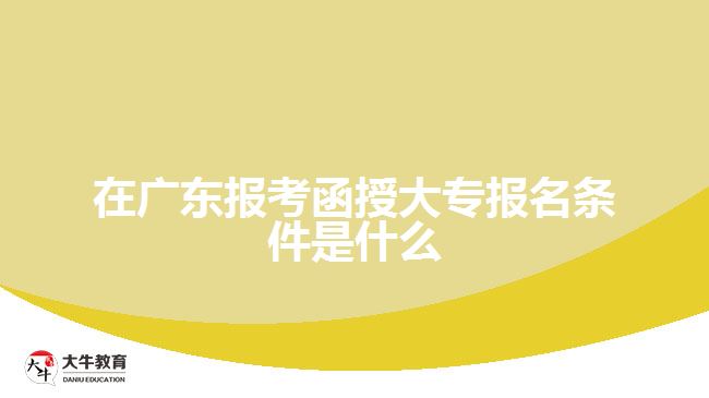 在广东报考函授大专报名条件是什么
