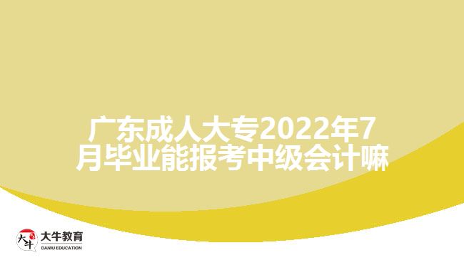 广东成人大专2022年7月毕业能报考中级会计嘛