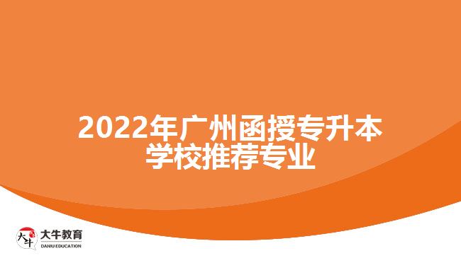 2022年广州函授专升本学校推荐专业