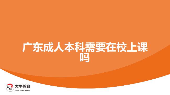 广东成人本科需要在校上课吗