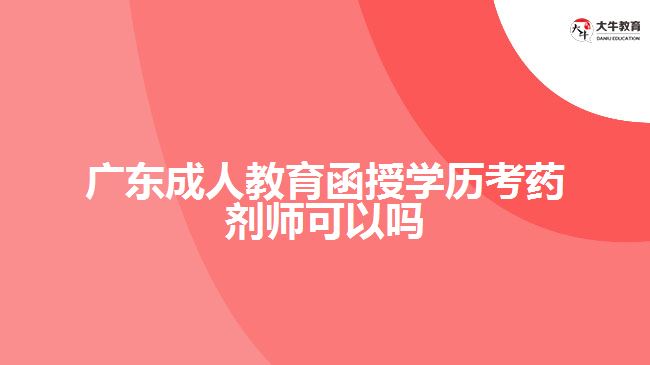 广东成人教育函授学历考药剂师可以吗