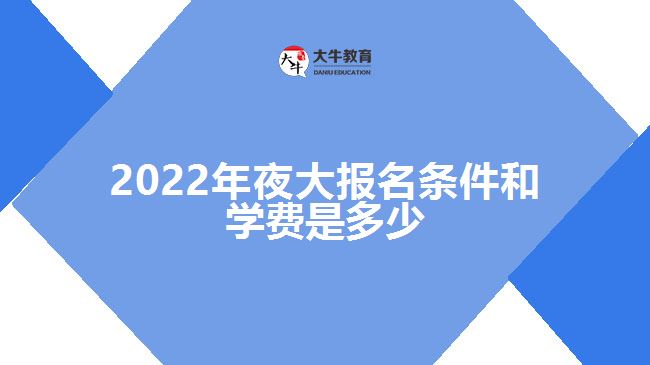 2022年夜大报名条件和学费是多少