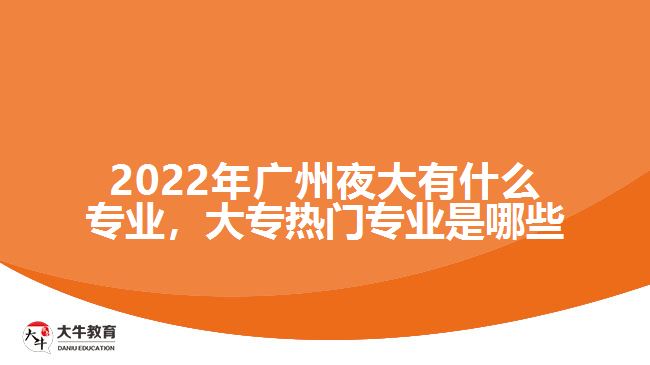 2022年广州夜大有什么专业