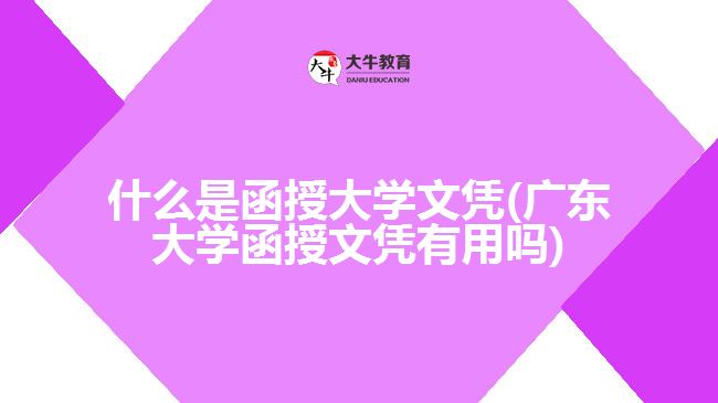 什么是函授大学文凭(广东大学函授文凭有用吗)