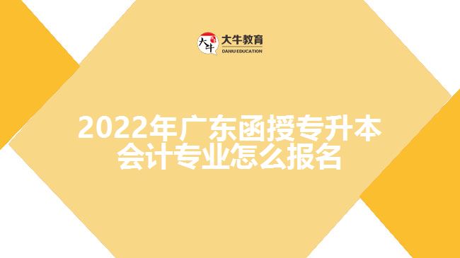 2022年广东函授专升本会计专业怎么报名