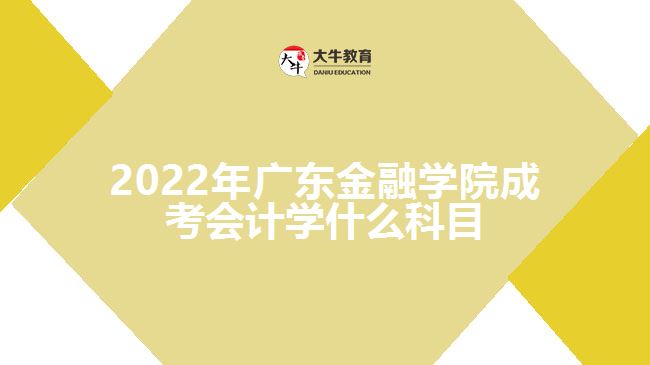 广东金融学院成考会计学什么科目