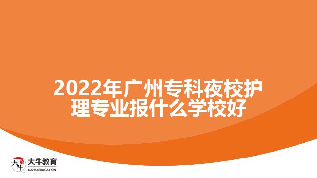 2022年广州专科夜校护理专业报什么学校好