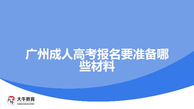 广州成人高考报名要准备哪些材料