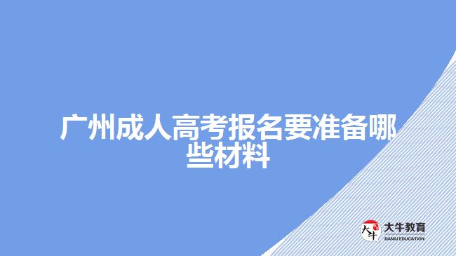 广州成人高考报名要准备哪些材料