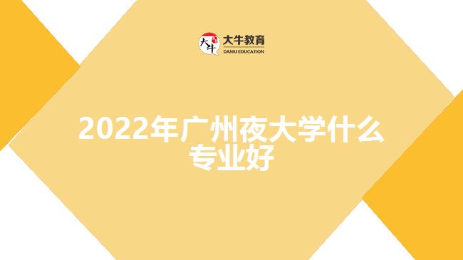 2022年广州夜大学什么专业好