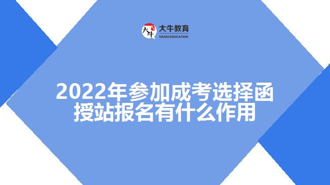2022年参加成考选择函授站报名有什么作用