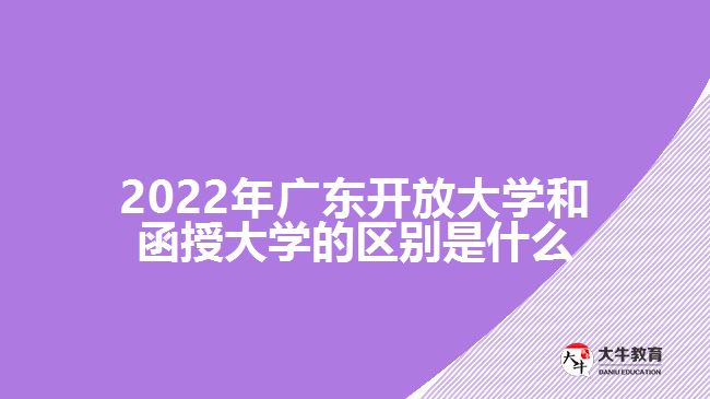 2022年广东开放大学和函授大学的区别是什么