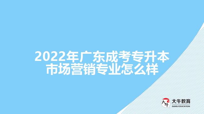 2022年广东成考专升本市场营销专业怎么样