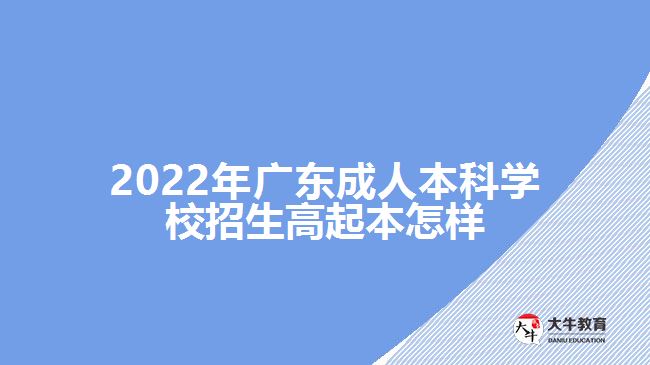 2022年广东成人本科学校招生高起本怎样