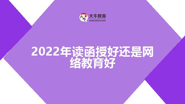 2022年读函授好还是网络教育好