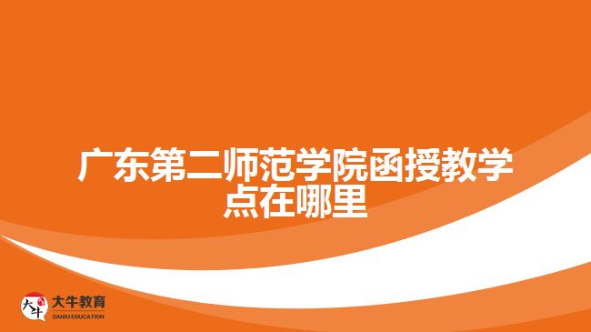 广东第二师范学院函授教学点在哪里