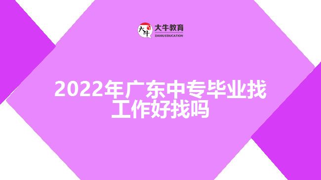 2022年广东中专毕业找工作好找吗