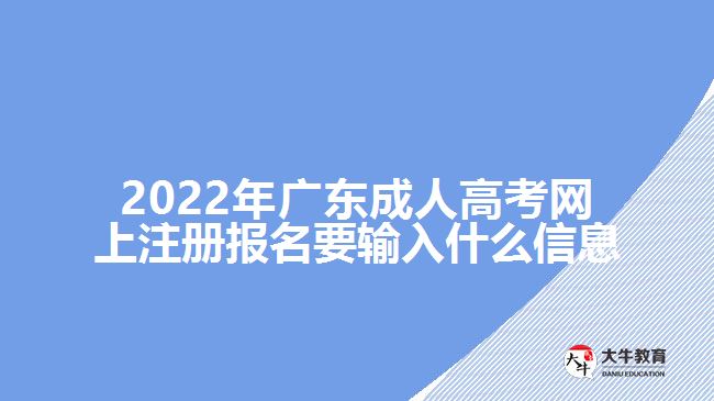 2022年广东成人高考网上注册报名要输入什么信息