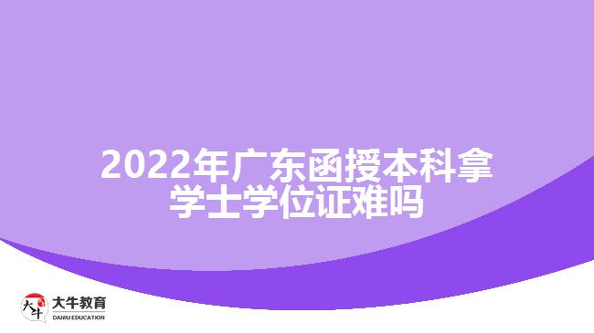 2022年广东函授本科拿学士学位证难吗