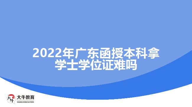 2022年广东函授本科拿学士学位证难吗