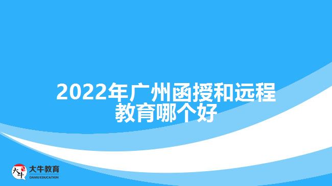 2022年广州函授和远程教育哪个好