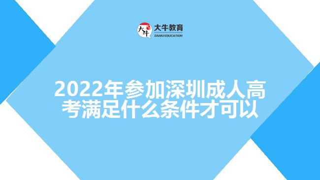 2022年参加深圳成人高考满足什么条件才可以
