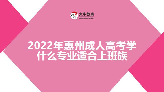 2022年惠州成人高考学什么专业适合上班族