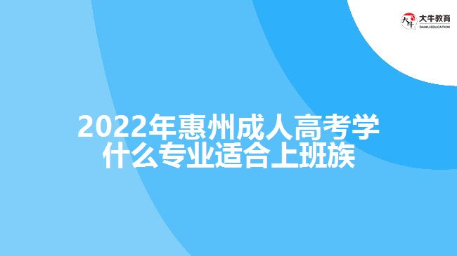 惠州成人高考学什么专业适合上班族